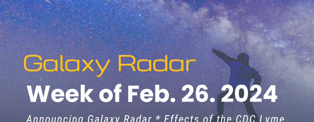 Galaxy Radar, Week of Feb 26, 2024. Announcing Galaxy Radar * Effects of the CDC Lyme Disease Reporting Change * Case Study: Atypical Lyme Disease Rash * More, including free CE
