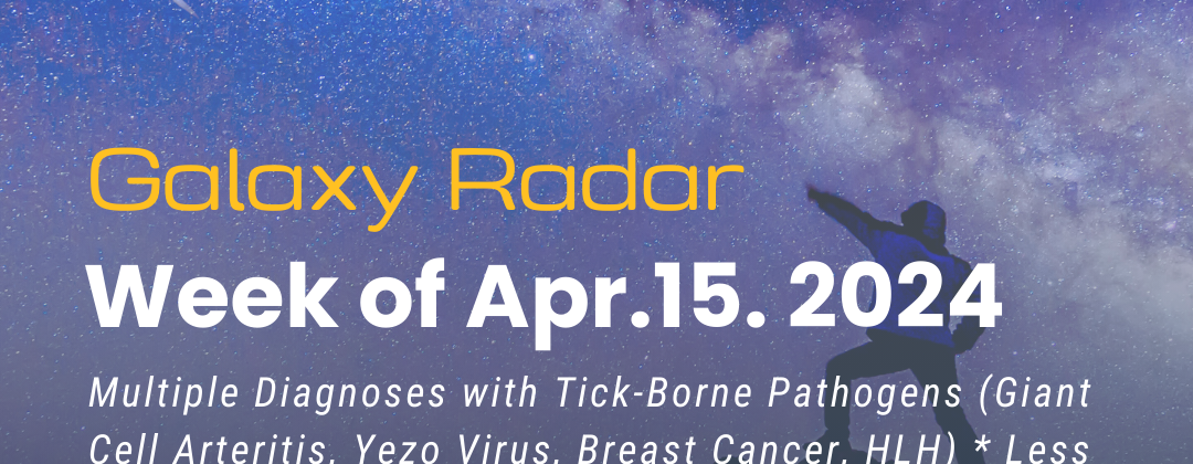 Galaxy Radar Week of April 15, 2024. Multiple Diagnoses with Tick-Borne Pathogens (Giant Cell Arteritis, Yezo Virus, Breast Cancer, HLH) * Less Common Symptoms of Tick-Borne Pathogens * Increasing Global Footprint of Relapsing Fever Group Borrelia * More. Background image of person pointing at shooting star.